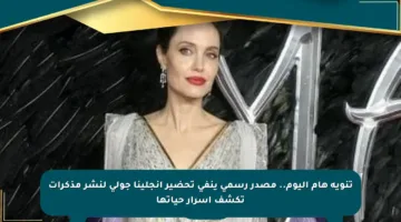 تنويه هام اليوم.. مصدر رسمي ينفي تحضير أنجلينا جولي لنشر مذكرات تكشف أسرار حياتها